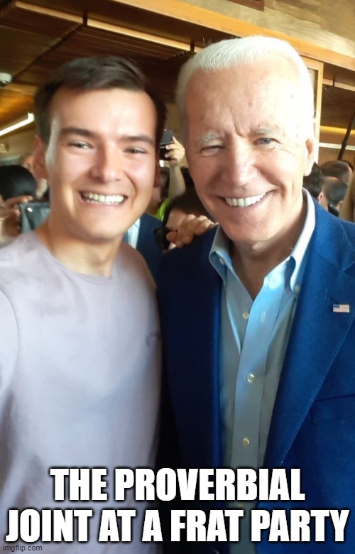 Soft Bottom Boys | THE PROVERBIAL JOINT AT A FRAT PARTY | image tagged in fjb,joe biden,gay,biden,gay guy,white house | made w/ Imgflip meme maker