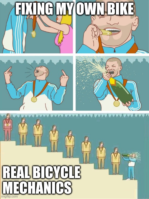 Last place celebration | FIXING MY OWN BIKE; REAL BICYCLE MECHANICS | image tagged in last place celebration | made w/ Imgflip meme maker