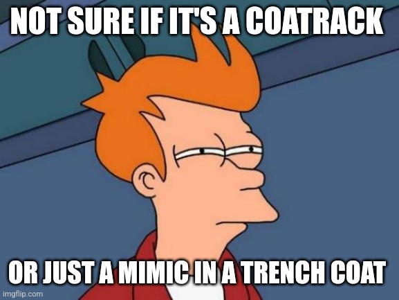 Futurama Fry | NOT SURE IF IT'S A COATRACK; OR JUST A MIMIC IN A TRENCH COAT | image tagged in memes,futurama fry | made w/ Imgflip meme maker