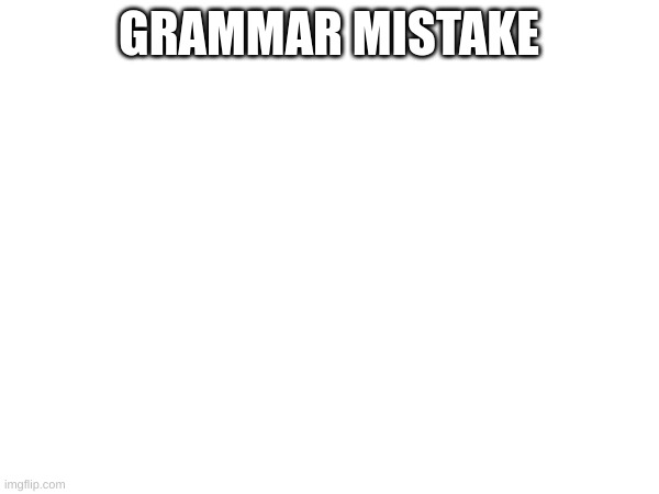 GRAMMAR MISTAKE | made w/ Imgflip meme maker