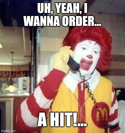 Ronald McDonald Temp | UH, YEAH, I WANNA ORDER... A HIT!... | image tagged in ronald mcdonald temp | made w/ Imgflip meme maker