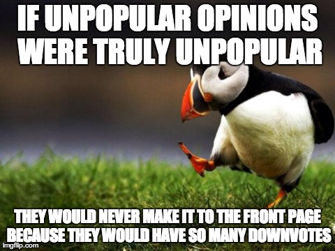 Unpopular Opinion Puffin Meme | IF UNPOPULAR OPINIONS WERE TRULY UNPOPULAR THEY WOULD NEVER MAKE IT TO THE FRONT PAGE BECAUSE THEY WOULD HAVE SO MANY DOWNVOTES | image tagged in memes,unpopular opinion puffin,AdviceAnimals | made w/ Imgflip meme maker