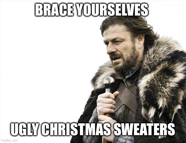 Ugly Christmas Sweaters | BRACE YOURSELVES; UGLY CHRISTMAS SWEATERS | image tagged in memes,brace yourselves x is coming | made w/ Imgflip meme maker