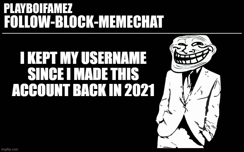 i will never change it | I KEPT MY USERNAME SINCE I MADE THIS ACCOUNT BACK IN 2021 | image tagged in trollers font | made w/ Imgflip meme maker
