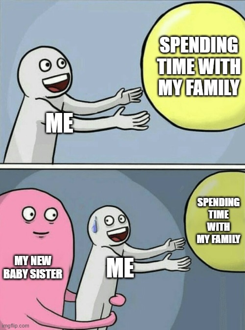 sad | SPENDING TIME WITH MY FAMILY; ME; SPENDING TIME WITH MY FAMILY; MY NEW BABY SISTER; ME | image tagged in memes,running away balloon,sad,baby | made w/ Imgflip meme maker