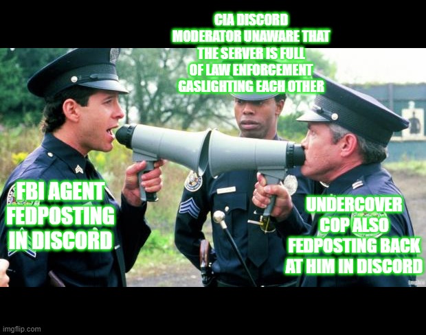 I hate social media | CIA DISCORD MODERATOR UNAWARE THAT THE SERVER IS FULL OF LAW ENFORCEMENT GASLIGHTING EACH OTHER; UNDERCOVER COP ALSO FEDPOSTING BACK AT HIM IN DISCORD; FBI AGENT FEDPOSTING IN DISCORD | image tagged in police arguing,wouldn't you like to know fedboi | made w/ Imgflip meme maker