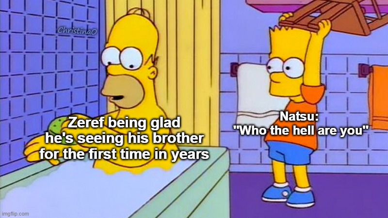 Zeref and Natsu Fairy Tail Meme | ChristinaO; Natsu: 
''Who the hell are you''; Zeref being glad he's seeing his brother for the first time in years | image tagged in bart hitting homer with a chair,memes,zeref dragneel,natsu dragneel,fairy tail,fairy tail meme | made w/ Imgflip meme maker