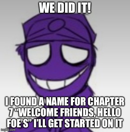 Purple Guy Smirk | WE DID IT! I FOUND A NAME FOR CHAPTER 7 “WELCOME FRIENDS, HELLO FOE’S” I’LL GET STARTED ON IT | image tagged in purple guy smirk | made w/ Imgflip meme maker