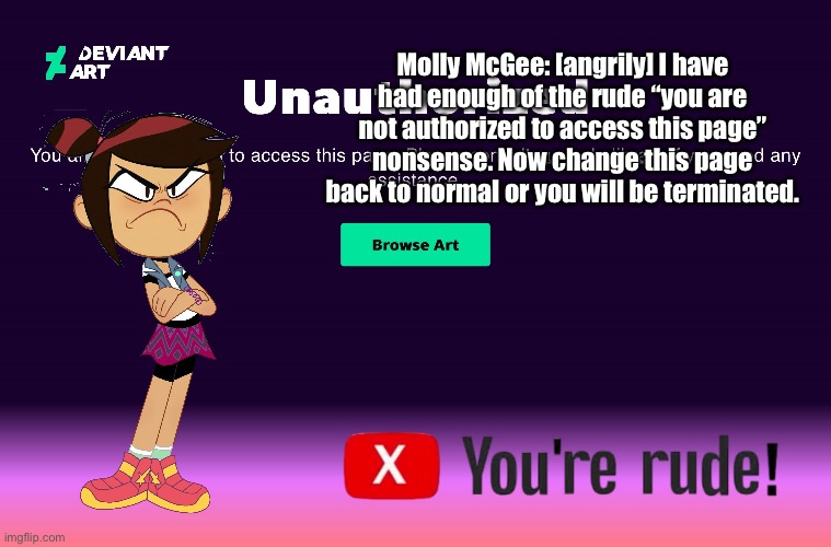 You’re Rude! (Molly McGee) | Molly McGee: [angrily] I have had enough of the rude “you are not authorized to access this page” nonsense. Now change this page back to normal or you will be terminated. | image tagged in deviantart,banned,funny,memes,angry girl,the ghost and molly mcgee | made w/ Imgflip meme maker