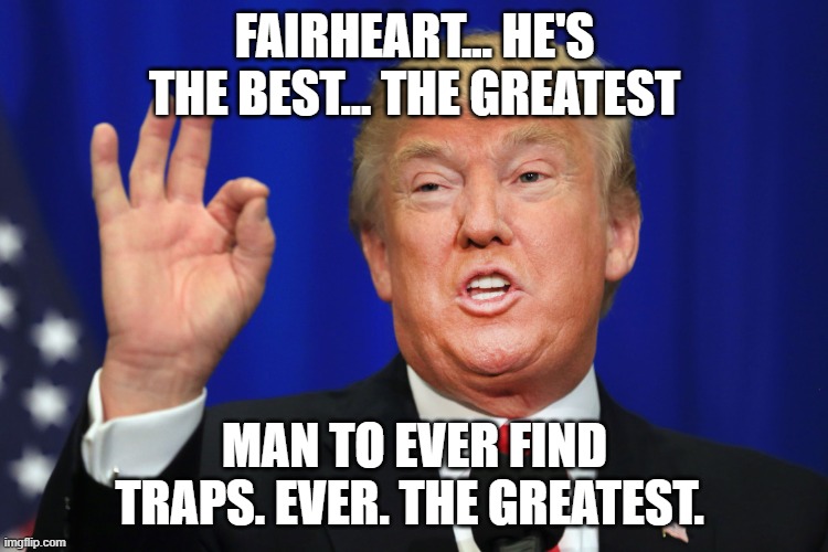 The Best Trump | FAIRHEART... HE'S THE BEST... THE GREATEST; MAN TO EVER FIND TRAPS. EVER. THE GREATEST. | image tagged in the best trump | made w/ Imgflip meme maker