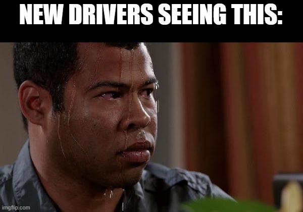 sweating bullets | NEW DRIVERS SEEING THIS: | image tagged in sweating bullets | made w/ Imgflip meme maker