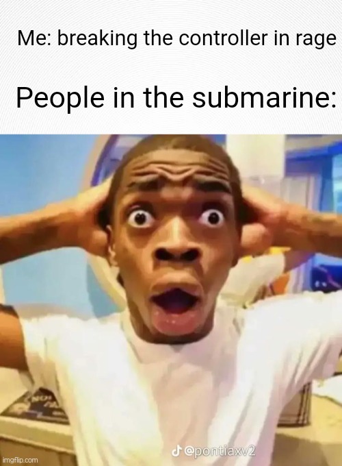 submarine | Me: breaking the controller in rage; People in the submarine: | image tagged in shocked black guy,titanic,dark humor,memes,funny | made w/ Imgflip meme maker
