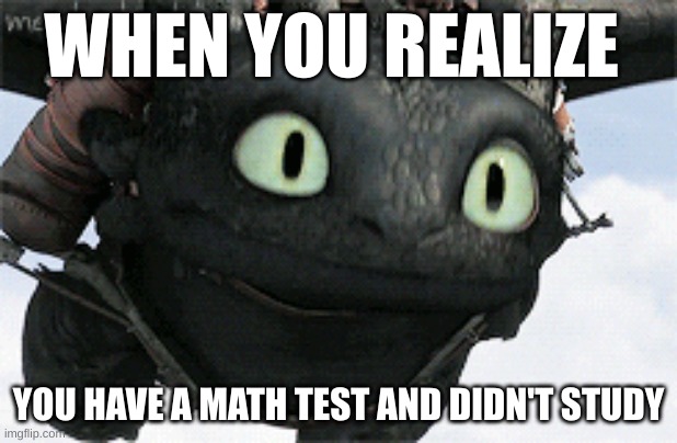 I have no idea what to name this | WHEN YOU REALIZE; YOU HAVE A MATH TEST AND DIDN'T STUDY | image tagged in math | made w/ Imgflip meme maker