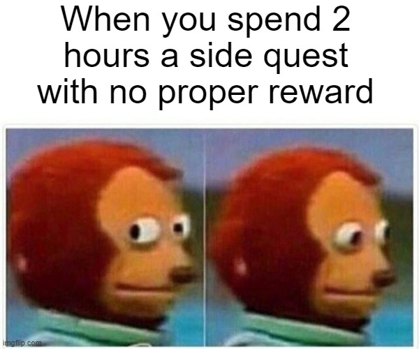 It's the journey that matters right? | When you spend 2 hours a side quest with no proper reward | image tagged in memes,monkey puppet,funny,so true,lol,relatable | made w/ Imgflip meme maker