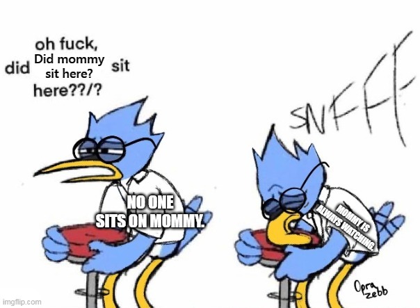 whar | Did mommy sit here? NO ONE SITS ON MOMMY. MOMMY IS ALWAYS WATCHING. | image tagged in did blank sit here | made w/ Imgflip meme maker