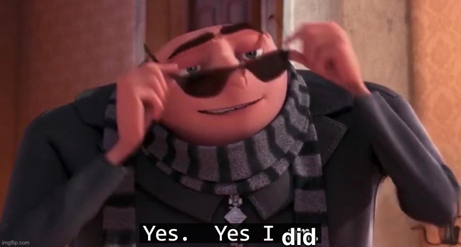 Gru yes, yes i am. | did | image tagged in gru yes yes i am | made w/ Imgflip meme maker