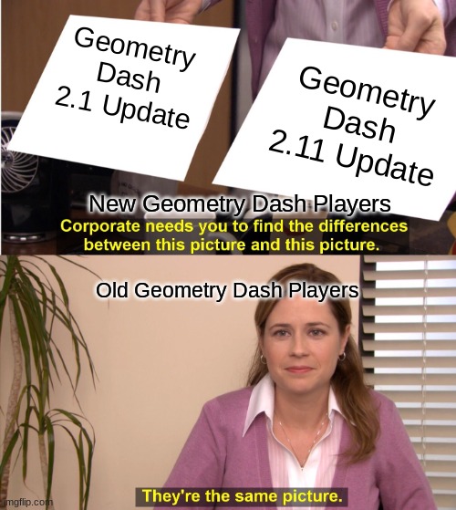 Geometry Dash Players | Geometry Dash 2.1 Update; Geometry Dash 2.11 Update; New Geometry Dash Players; Old Geometry Dash Players | image tagged in memes,they're the same picture | made w/ Imgflip meme maker