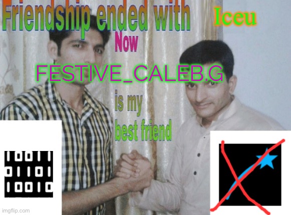 Iceu has kinda been taken over | Iceu; FESTIVE_CALEB.G | image tagged in friendship ended with x now y is my best friend | made w/ Imgflip meme maker
