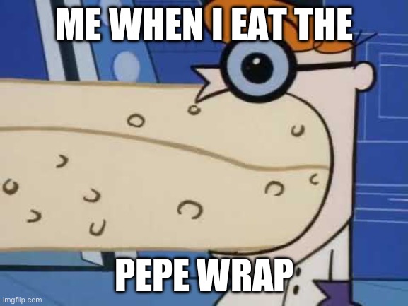 Dexter's Pepe Wrap | ME WHEN I EAT THE; PEPE WRAP | image tagged in dexter,dexters lab | made w/ Imgflip meme maker