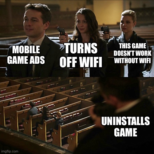 Any crappy game has this feature. ( there are some exeptions) | MOBILE GAME ADS; THIS GAME DOESN’T WORK WITHOUT WIFI; TURNS OFF WIFI; UNINSTALLS GAME | image tagged in assassination chain | made w/ Imgflip meme maker