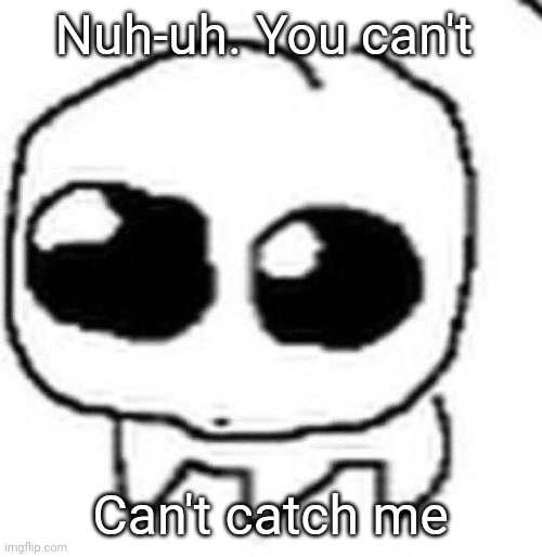 Autism Creature | Nuh-uh. You can't; Can't catch me | image tagged in autism creature | made w/ Imgflip meme maker