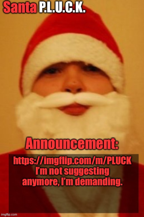 Santapluck announcement | https://imgflip.com/m/PLUCK
I’m not suggesting anymore, I’m demanding. | image tagged in santapluck announcement | made w/ Imgflip meme maker