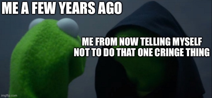 Late night thoughts | ME A FEW YEARS AGO; ME FROM NOW TELLING MYSELF NOT TO DO THAT ONE CRINGE THING | image tagged in memes,evil kermit | made w/ Imgflip meme maker