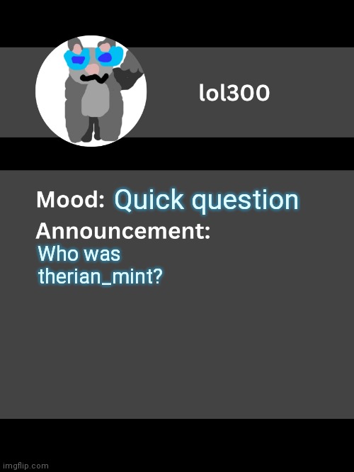 Lol300 announcement template v4 | Quick question; Who was therian_mint? | image tagged in lol300 announcement template v4 thanks conehead | made w/ Imgflip meme maker
