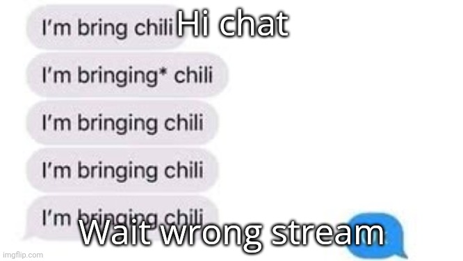 I'm bring chili | Hi chat; Wait wrong stream | image tagged in i'm bring chili | made w/ Imgflip meme maker