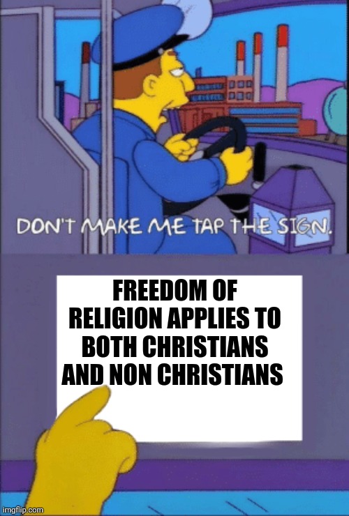 Religious Freedom | FREEDOM OF RELIGION APPLIES TO BOTH CHRISTIANS AND NON CHRISTIANS | image tagged in don't make me tap the sign,christianity,satanism,religion | made w/ Imgflip meme maker