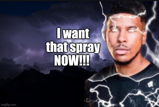 You should kill yourself now | I want that spray NOW!!! | image tagged in you should kill yourself now | made w/ Imgflip meme maker