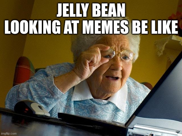 Grandma Finds The Internet | JELLY BEAN LOOKING AT MEMES BE LIKE | image tagged in memes,grandma finds the internet | made w/ Imgflip meme maker