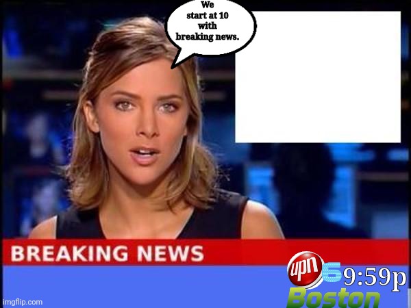 UPN 6? (10:00P edition) | We start at 10 with breaking news. 9:59p | image tagged in breaking news,boston | made w/ Imgflip meme maker