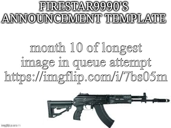 https://imgflip.com/i/7bs05m | month 10 of longest image in queue attempt https://imgflip.com/i/7bs05m | image tagged in firestar9990 announcement template better | made w/ Imgflip meme maker