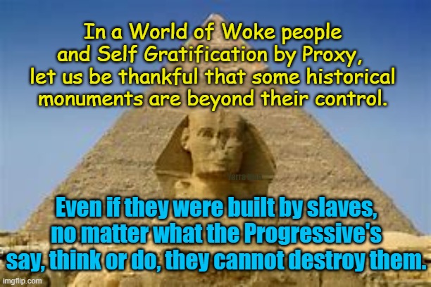 Destroying history, piece by piece. | In a World of Woke people and Self Gratification by Proxy,  let us be thankful that some historical monuments are beyond their control. Even if they were built by slaves, no matter what the Progressive's say, think or do, they cannot destroy them. Yarra Man | image tagged in woke,progressives,labor,cryers,left,self gratification by proxy | made w/ Imgflip meme maker