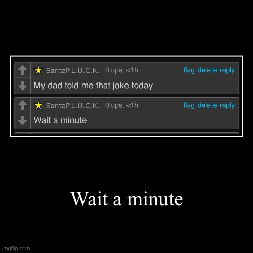 Wait a minute | | image tagged in funny,demotivationals | made w/ Imgflip demotivational maker