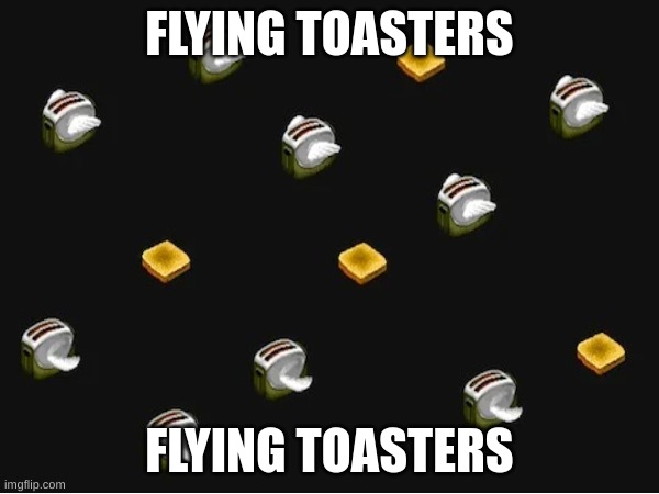 Lets see if Flying Toasters get popular again :D | FLYING TOASTERS; FLYING TOASTERS | image tagged in toast,flying,toaster,after,dark,stop reading these tags | made w/ Imgflip meme maker