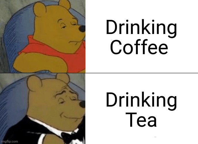 Tuxedo Winnie The Pooh | Drinking Coffee; Drinking Tea | image tagged in memes,tuxedo winnie the pooh,coffee,tea,drinks | made w/ Imgflip meme maker