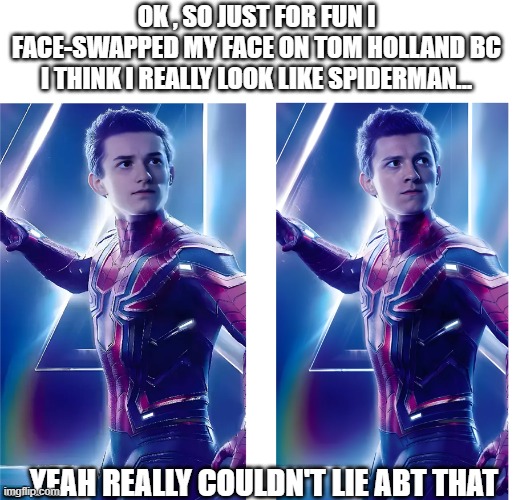 this rlly is mind blowing | OK , SO JUST FOR FUN I FACE-SWAPPED MY FACE ON TOM HOLLAND BC I THINK I REALLY LOOK LIKE SPIDERMAN... ... YEAH REALLY COULDN'T LIE ABT THAT | image tagged in face swap,spiderman | made w/ Imgflip meme maker