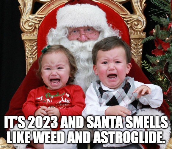 2023 Santa | IT'S 2023 AND SANTA SMELLS LIKE WEED AND ASTROGLIDE. | image tagged in santa | made w/ Imgflip meme maker
