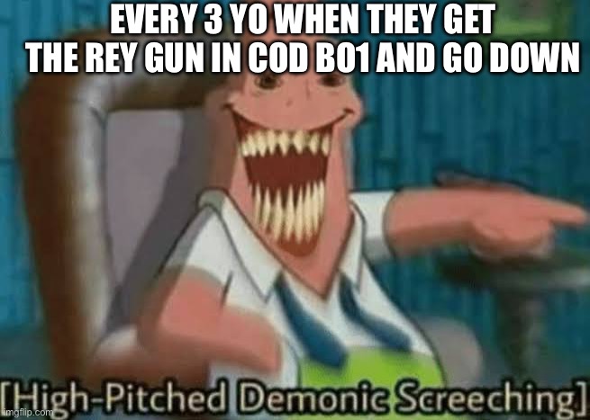 Yes | EVERY 3 YO WHEN THEY GET THE REY GUN IN COD BO1 AND GO DOWN | image tagged in high-pitched demonic screeching | made w/ Imgflip meme maker