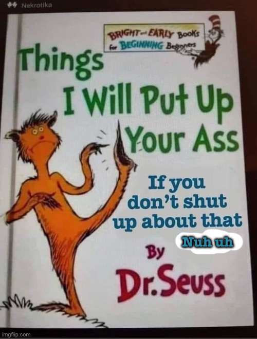 Dr. Seuss Things I will put up your ass | Nuh uh | image tagged in dr seuss things i will put up your ass | made w/ Imgflip meme maker
