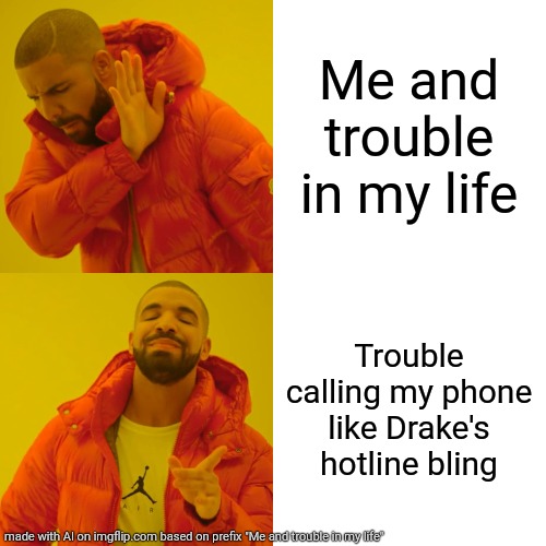 Life and problems | Me and trouble in my life; Trouble calling my phone like Drake's hotline bling | image tagged in memes,life,problems,funny memes,lol,funny meme | made w/ Imgflip meme maker