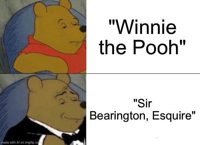 Fancy Winnie the Pooh | "Winnie the Pooh"; "Sir Bearington, Esquire" | image tagged in memes,tuxedo winnie the pooh | made w/ Imgflip meme maker