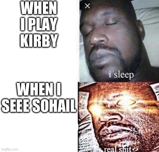 Woaaaaaaaaa | WHEN I PLAY KIRBY; WHEN I SEEE SOHAIL | image tagged in i sleep real shit,sleeping shaq | made w/ Imgflip meme maker