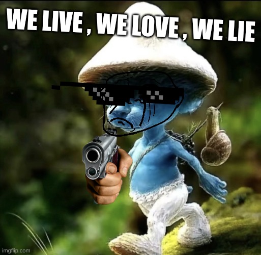 Smurf Cat | WE LIVE , WE LOVE , WE LIE | image tagged in blue smurf cat | made w/ Imgflip meme maker