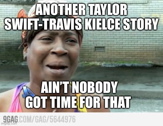 Give me news that affects my life. | ANOTHER TAYLOR SWIFT-TRAVIS KIELCE STORY; AIN’T NOBODY GOT TIME FOR THAT | image tagged in sweet brown,news story,not news | made w/ Imgflip meme maker