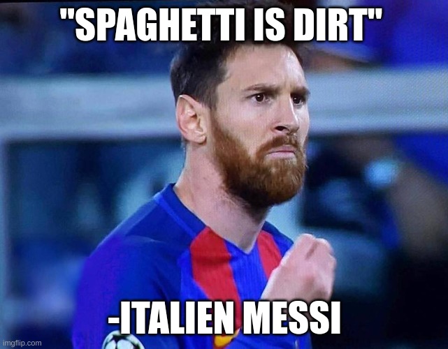 Dirt | "SPAGHETTI IS DIRT"; -ITALIEN MESSI | image tagged in italian messi 2 | made w/ Imgflip meme maker
