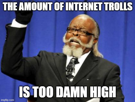 Too damn high! (Comment what i should do next) | THE AMOUNT OF INTERNET TROLLS; IS TOO DAMN HIGH | image tagged in memes,too damn high | made w/ Imgflip meme maker