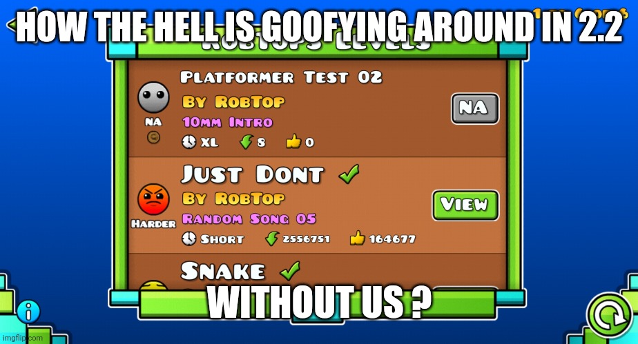 Good news ? | HOW THE HELL IS GOOFYING AROUND IN 2.2; WITHOUT US ? | image tagged in geometry dash,the id for platformer test 02 is 97406301 | made w/ Imgflip meme maker
